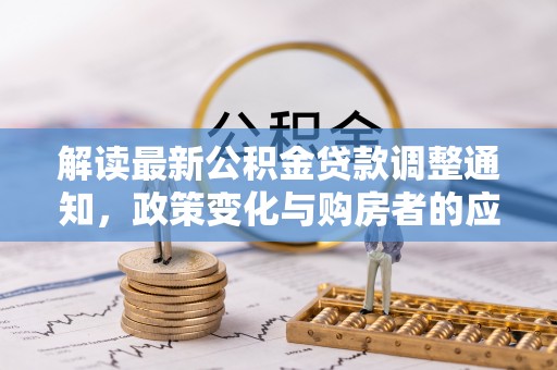 红原解读最新公积金贷款调整通知，政策变化与购房者的应对策略
