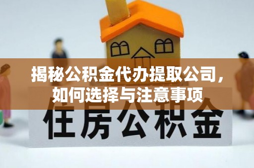 红原揭秘公积金代办提取公司，如何选择与注意事项