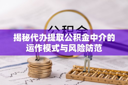 红原揭秘代办提取公积金中介的运作模式与风险防范