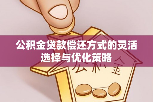 红原公积金贷款偿还方式的灵活选择与优化策略