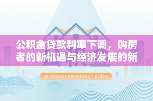 红原公积金贷款利率下调，购房者的新机遇与经济发展的新动力