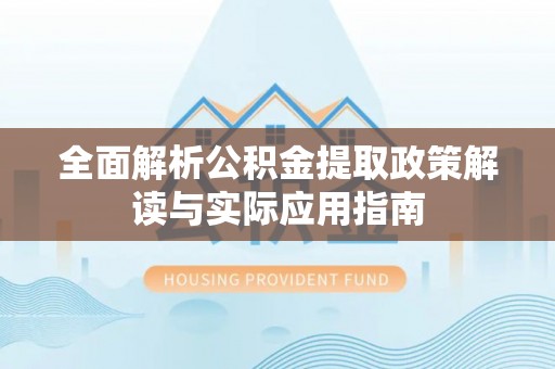 红原全面解析公积金提取政策解读与实际应用指南