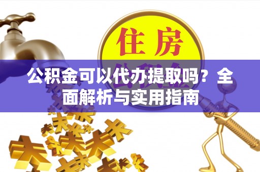 红原公积金可以代办提取吗？全面解析与实用指南