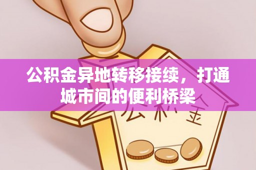 红原公积金异地转移接续，打通城市间的便利桥梁