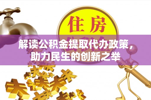 红原解读公积金提取代办政策，助力民生的创新之举