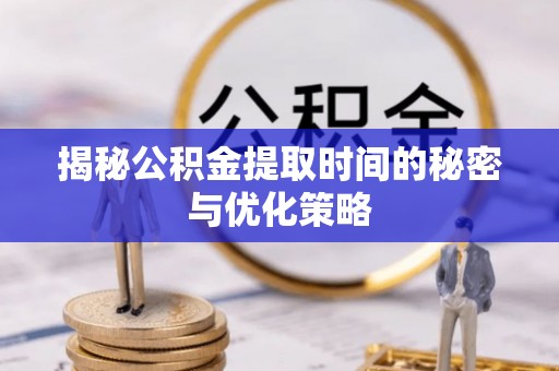 红原揭秘公积金提取时间的秘密与优化策略