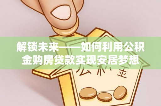 红原解锁未来——如何利用公积金购房贷款实现安居梦想