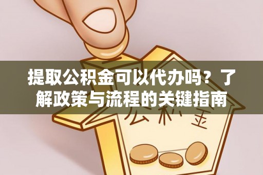 红原提取公积金可以代办吗？了解政策与流程的关键指南