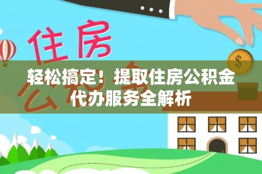 红原轻松搞定！提取住房公积金代办服务全解析