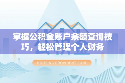 红原掌握公积金账户余额查询技巧，轻松管理个人财务