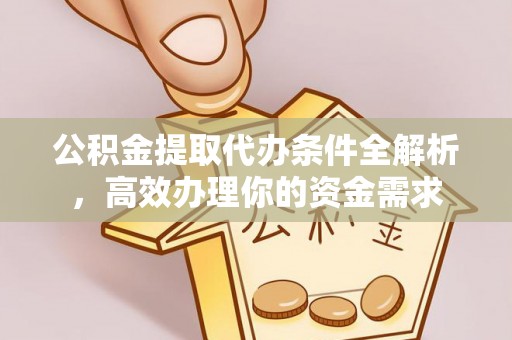 红原公积金提取代办条件全解析，高效办理你的资金需求