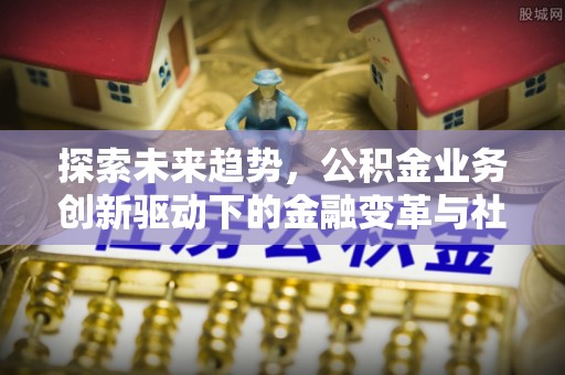 红原探索未来趋势，公积金业务创新驱动下的金融变革与社会价值