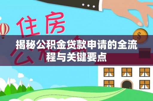 红原揭秘公积金贷款申请的全流程与关键要点