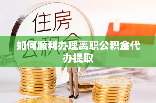 红原如何顺利办理离职公积金代办提取
