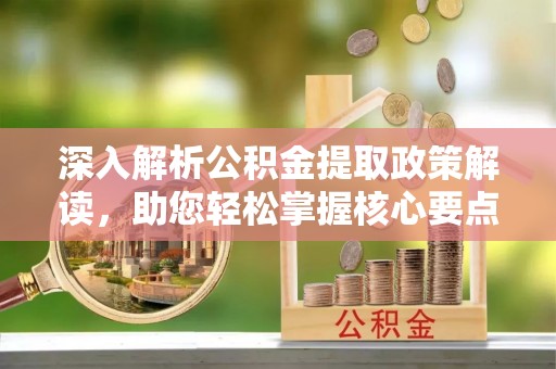 红原深入解析公积金提取政策解读，助您轻松掌握核心要点