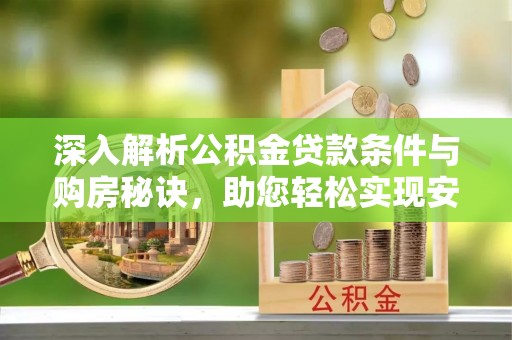 红原深入解析公积金贷款条件与购房秘诀，助您轻松实现安居梦