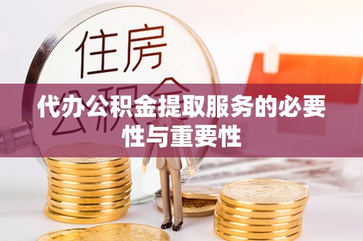 红原代办公积金提取服务的必要性与重要性