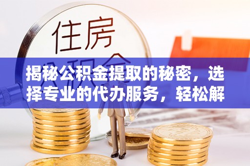 红原揭秘公积金提取的秘密，选择专业的代办服务，轻松解决你的难题