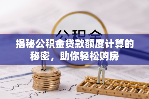 红原揭秘公积金贷款额度计算的秘密，助你轻松购房