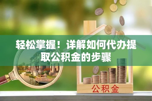 红原轻松掌握！详解如何代办提取公积金的步骤