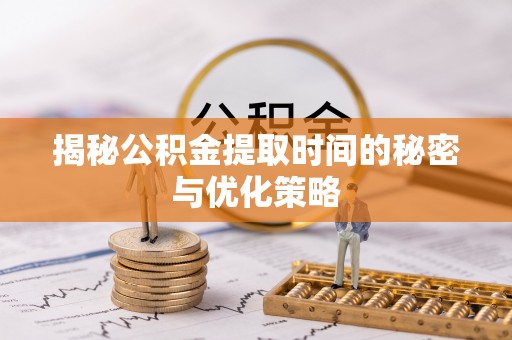 红原揭秘公积金提取时间的秘密与优化策略