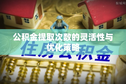 红原公积金提取次数的灵活性与优化策略