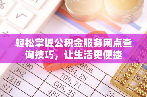 红原轻松掌握公积金服务网点查询技巧，让生活更便捷