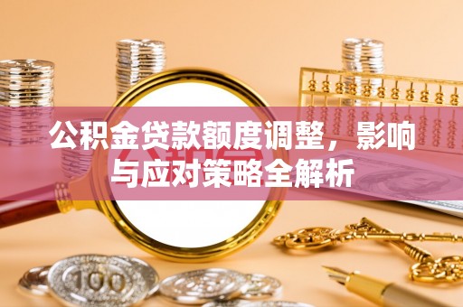 红原公积金贷款额度调整，影响与应对策略全解析