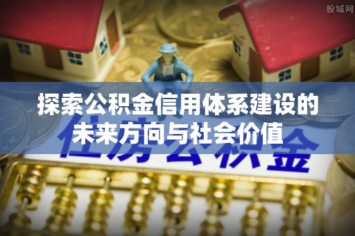 红原探索公积金信用体系建设的未来方向与社会价值