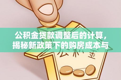 红原公积金贷款调整后的计算，揭秘新政策下的购房成本与规划