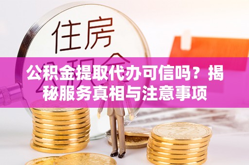 红原公积金提取代办可信吗？揭秘服务真相与注意事项