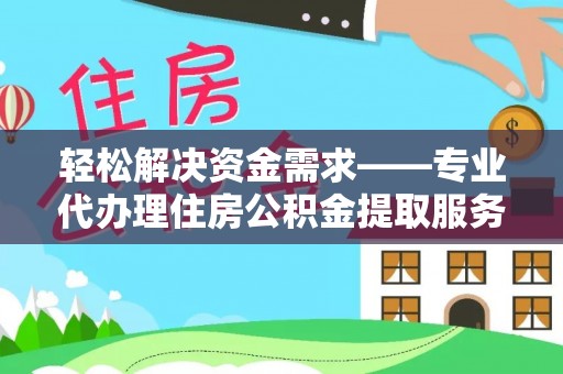 红原轻松解决资金需求——专业代办理住房公积金提取服务