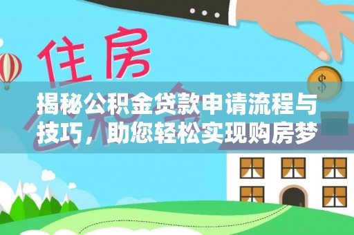 红原揭秘公积金贷款申请流程与技巧，助您轻松实现购房梦