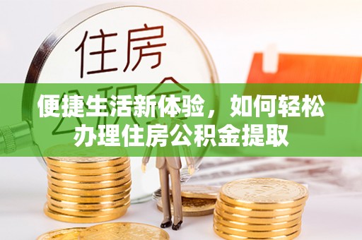 红原便捷生活新体验，如何轻松办理住房公积金提取