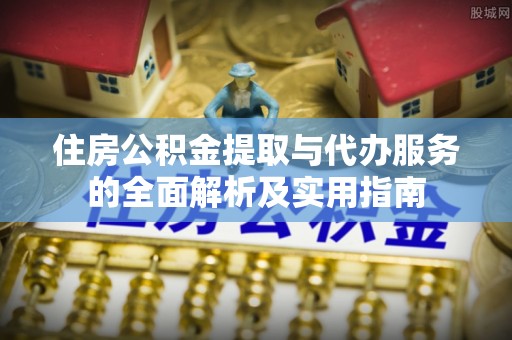 红原住房公积金提取与代办服务的全面解析及实用指南