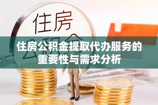 红原住房公积金提取代办服务的重要性与需求分析