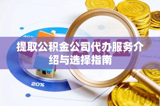 红原提取公积金公司代办服务介绍与选择指南