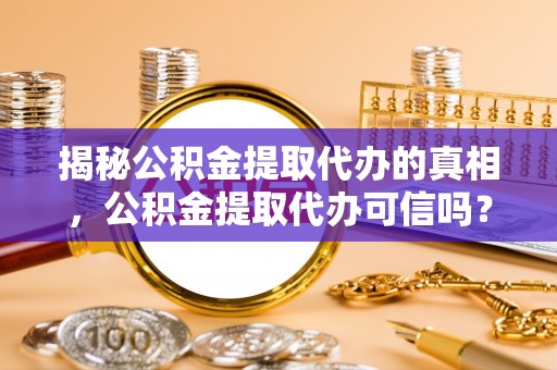 红原揭秘公积金提取代办的真相，公积金提取代办可信吗？