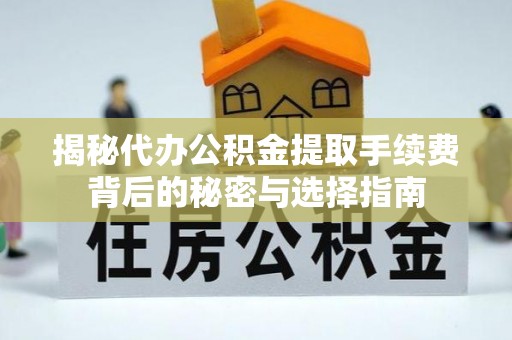 红原揭秘代办公积金提取手续费背后的秘密与选择指南