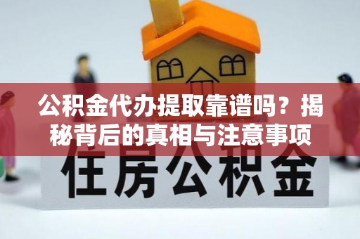 红原公积金代办提取靠谱吗？揭秘背后的真相与注意事项