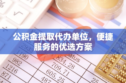 红原公积金提取代办单位，便捷服务的优选方案