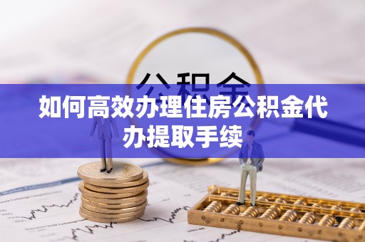 红原如何高效办理住房公积金代办提取手续
