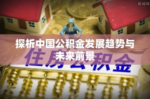 红原探析中国公积金发展趋势与未来前景