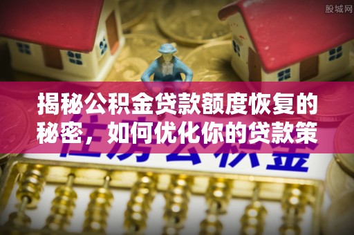 红原揭秘公积金贷款额度恢复的秘密，如何优化你的贷款策略