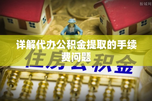 红原详解代办公积金提取的手续费问题