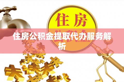 红原住房公积金提取代办服务解析