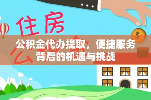 红原公积金代办提取，便捷服务背后的机遇与挑战