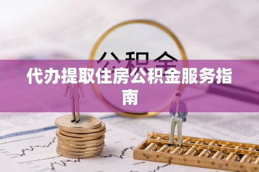 红原代办提取住房公积金服务指南