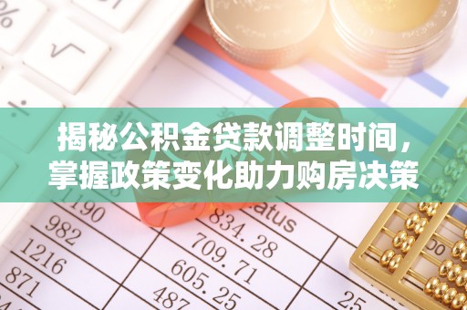 红原揭秘公积金贷款调整时间，掌握政策变化助力购房决策