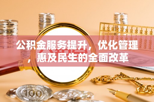 红原公积金服务提升，优化管理，惠及民生的全面改革